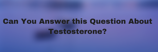 Can You Answer this Question About Testosterone?